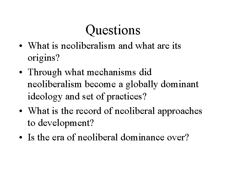 Questions • What is neoliberalism and what are its origins? • Through what mechanisms