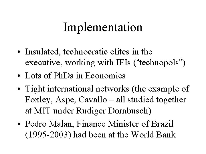Implementation • Insulated, technocratic elites in the executive, working with IFIs (“technopols”) • Lots