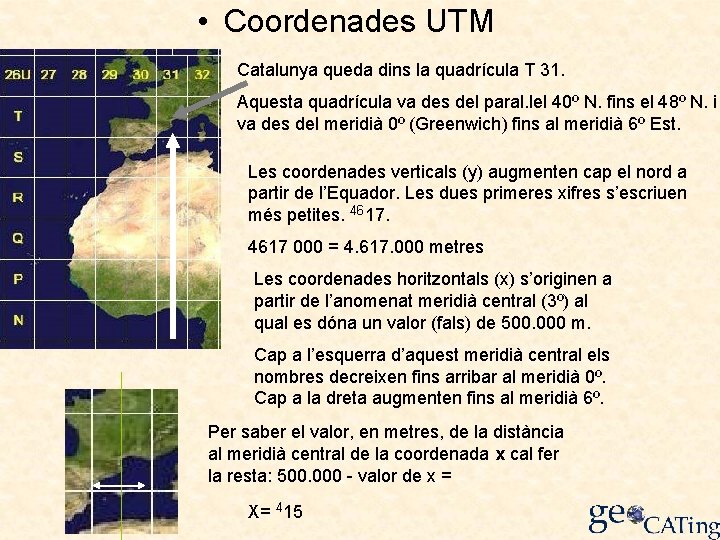  • Coordenades UTM Catalunya queda dins la quadrícula T 31. Aquesta quadrícula va