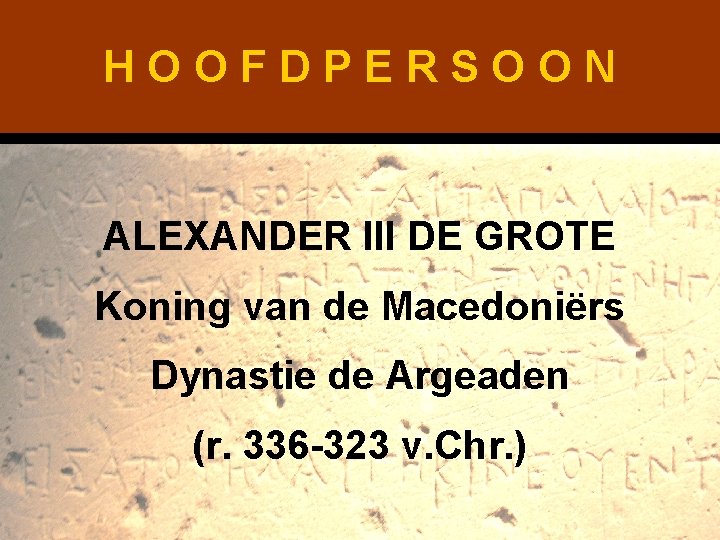 HOOFDPERSOON ALEXANDER III DE GROTE Koning van de Macedoniërs Dynastie de Argeaden (r. 336