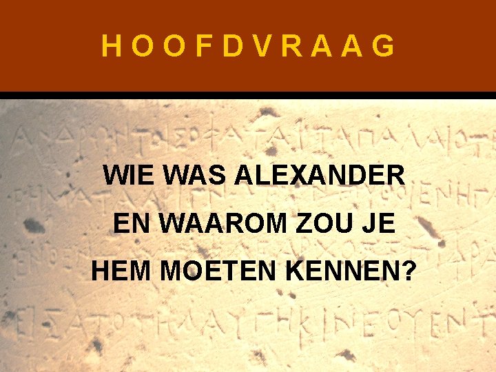 HOOFDVRAAG WIE WAS ALEXANDER EN WAAROM ZOU JE HEM MOETEN KENNEN? 