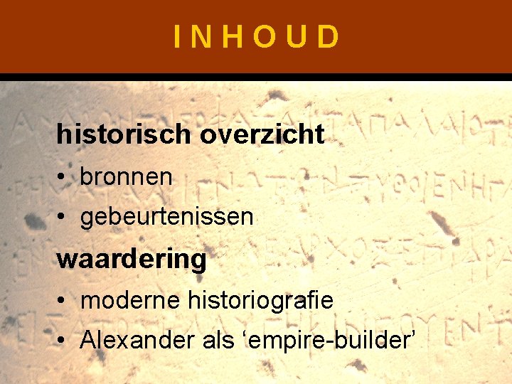 INHOUD historisch overzicht • bronnen • gebeurtenissen waardering • moderne historiografie • Alexander als