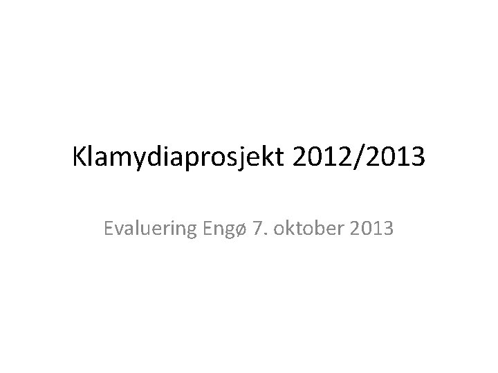 Klamydiaprosjekt 2012/2013 Evaluering Engø 7. oktober 2013 