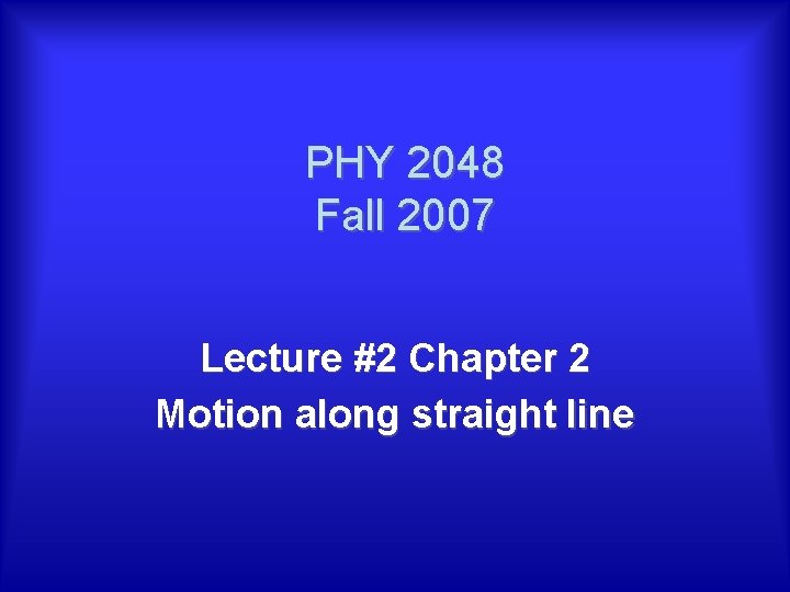 PHY 2048 Fall 2007 Lecture #2 Chapter 2 Motion along straight line 