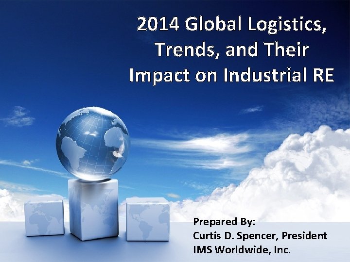 2014 Global Logistics, Trends, and Their Impact on Industrial RE Prepared By: Curtis D.