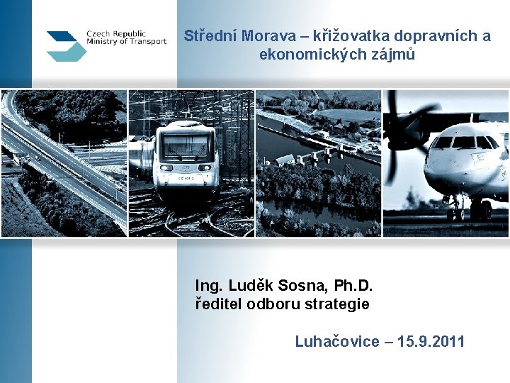 Střední Morava – křižovatka dopravních a ekonomických zájmů Ing. Luděk Sosna, Ph. D. ředitel