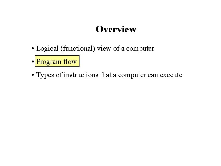 Overview • Logical (functional) view of a computer • Program flow • Types of