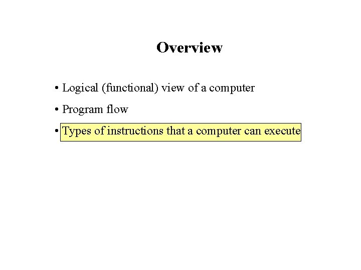 Overview • Logical (functional) view of a computer • Program flow • Types of