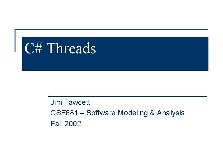 C# Threads Jim Fawcett CSE 681 – Software Modeling & Analysis Fall 2002 