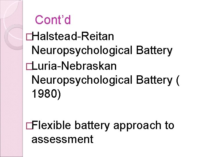 Cont’d �Halstead-Reitan Neuropsychological Battery �Luria-Nebraskan Neuropsychological Battery ( 1980) �Flexible battery approach to assessment