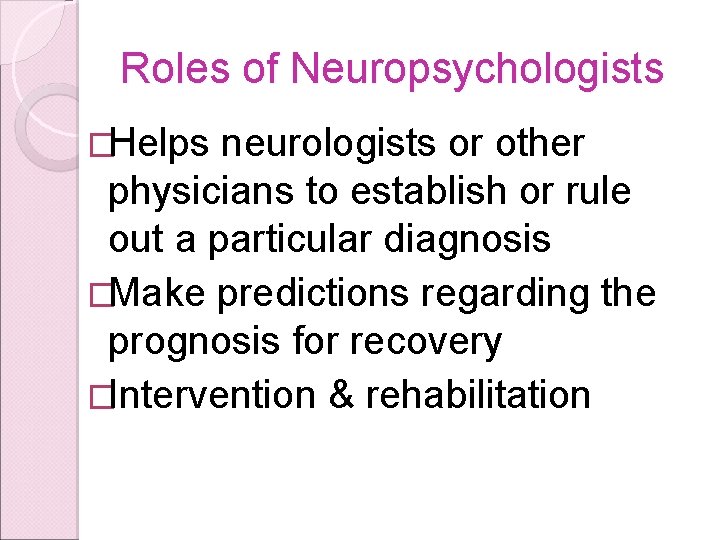 Roles of Neuropsychologists �Helps neurologists or other physicians to establish or rule out a