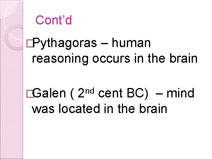 Cont’d �Pythagoras – human reasoning occurs in the brain �Galen ( 2 nd cent