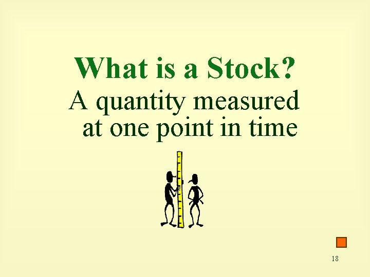 What is a Stock? A quantity measured at one point in time 18 