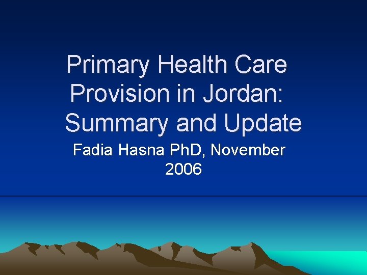 Primary Health Care Provision in Jordan: Summary and Update Fadia Hasna Ph. D, November
