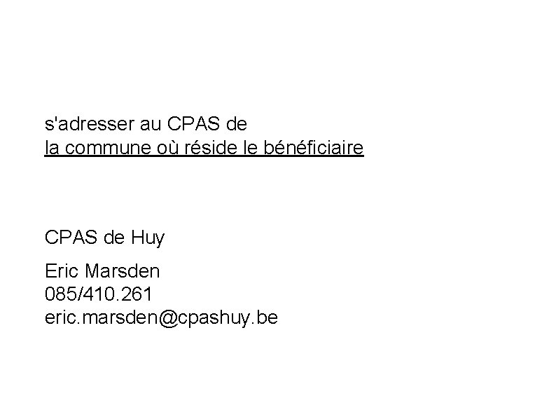 s'adresser au CPAS de la commune où réside le bénéficiaire CPAS de Huy Eric