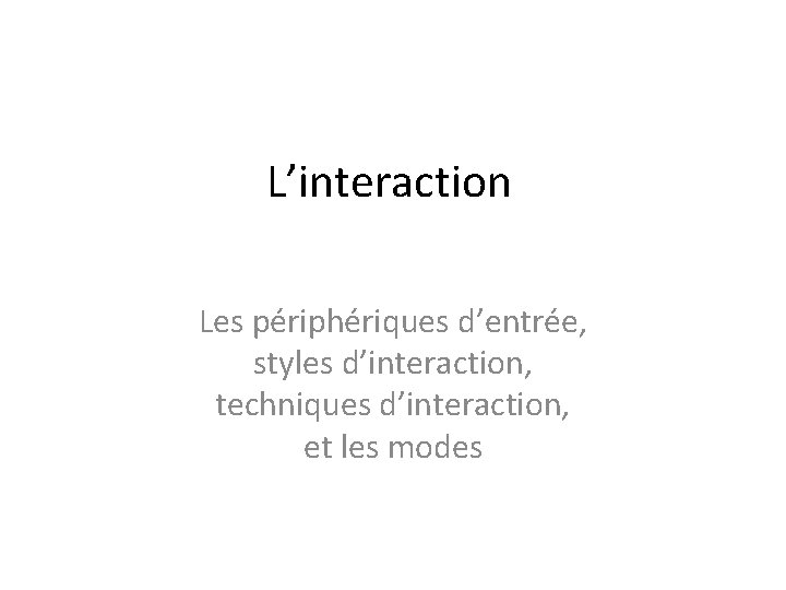 L’interaction Les périphériques d’entrée, styles d’interaction, techniques d’interaction, et les modes 