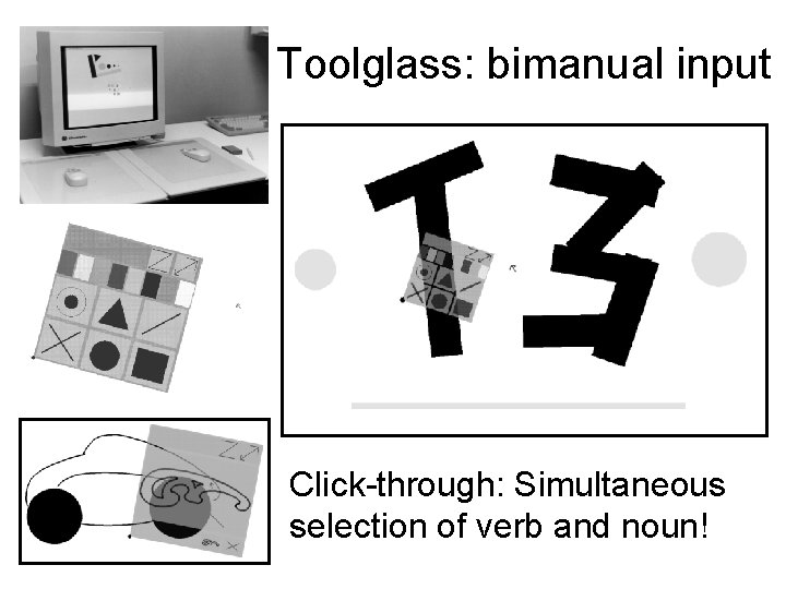 Toolglass: bimanual input Click-through: Simultaneous selection of verb and noun! 
