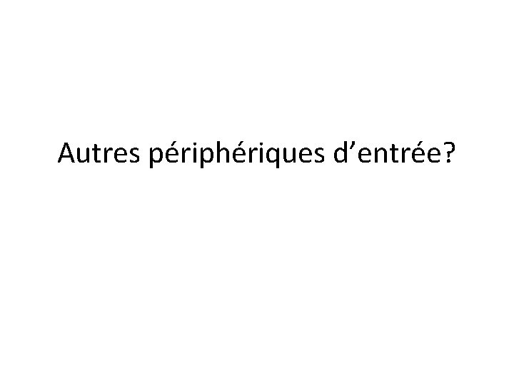 Autres périphériques d’entrée? 