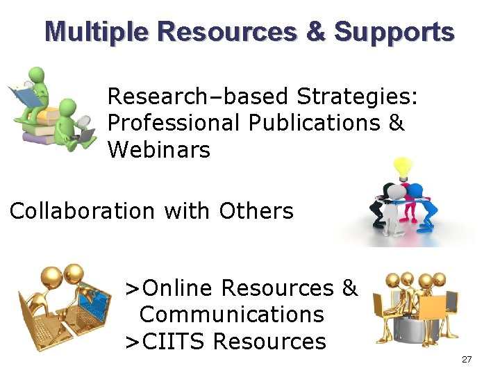 Multiple Resources & Supports Research–based Strategies: Professional Publications & Webinars Collaboration with Others >Online