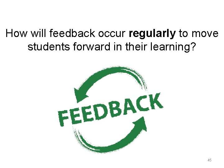 How will feedback occur regularly to move students forward in their learning? 45 