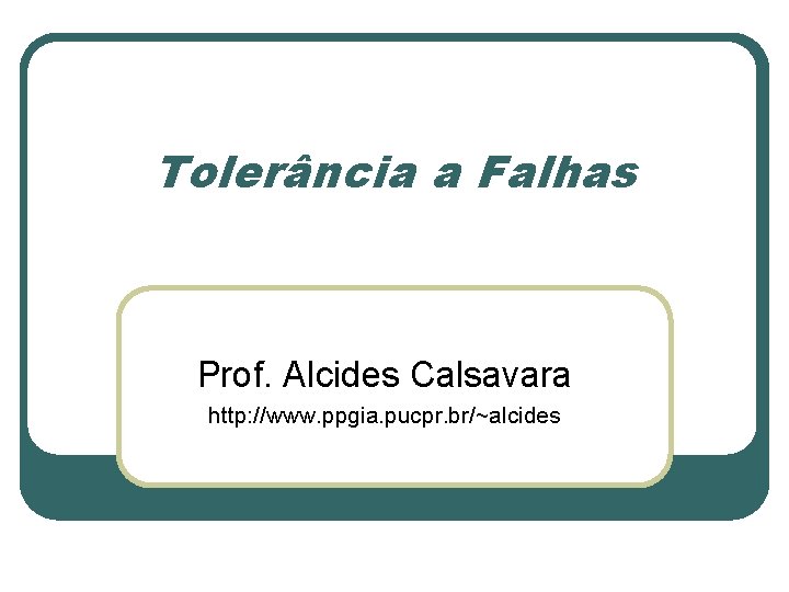 Tolerância a Falhas Prof. Alcides Calsavara http: //www. ppgia. pucpr. br/~alcides 