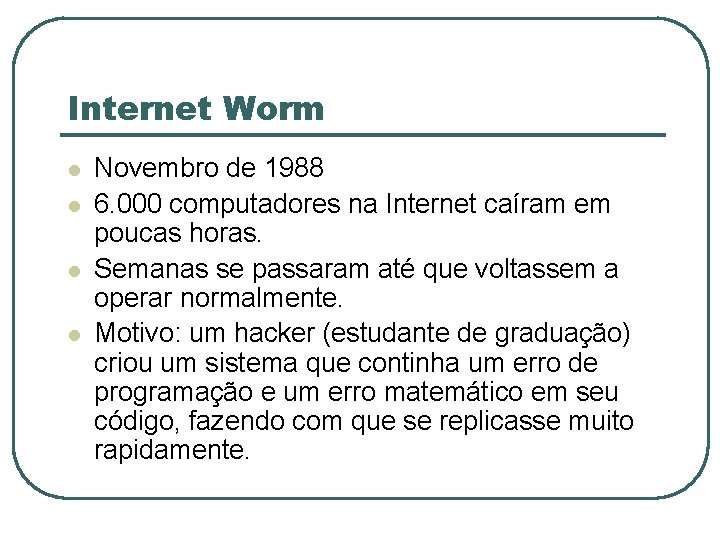 Internet Worm l l Novembro de 1988 6. 000 computadores na Internet caíram em