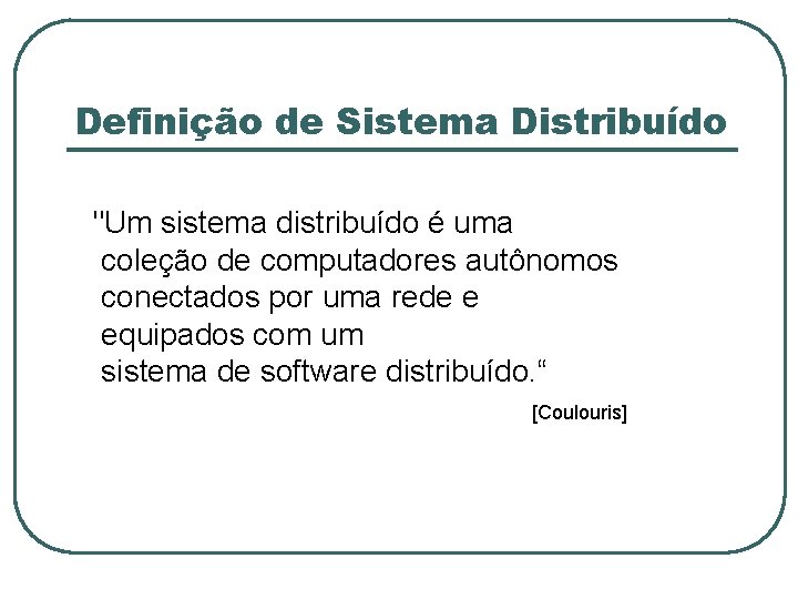 Definição de Sistema Distribuído "Um sistema distribuído é uma coleção de computadores autônomos conectados