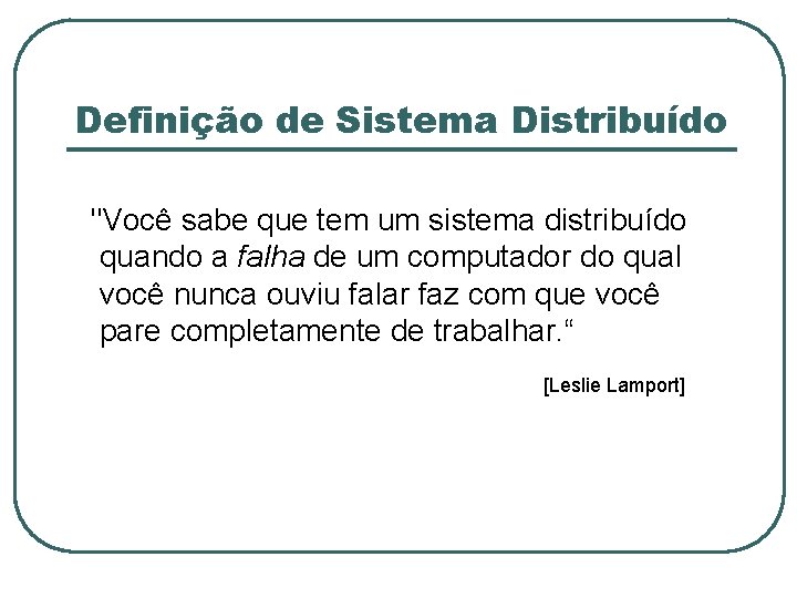 Definição de Sistema Distribuído "Você sabe que tem um sistema distribuído quando a falha