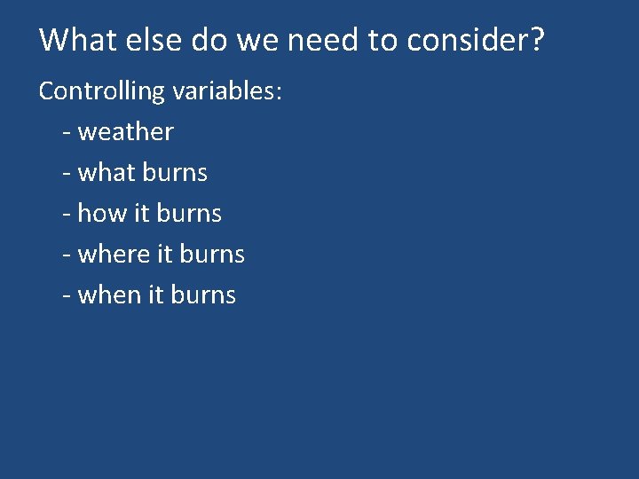 What else do we need to consider? Controlling variables: - weather - what burns