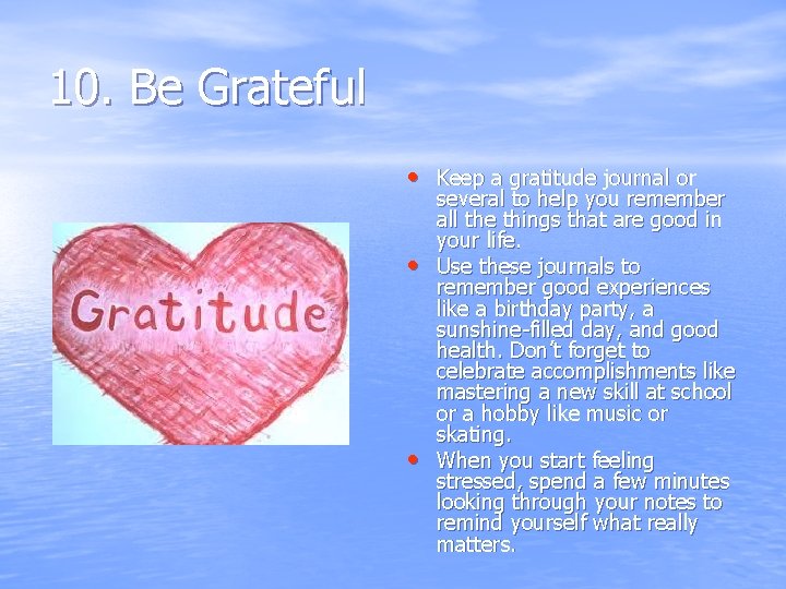 10. Be Grateful • Keep a gratitude journal or • • several to help