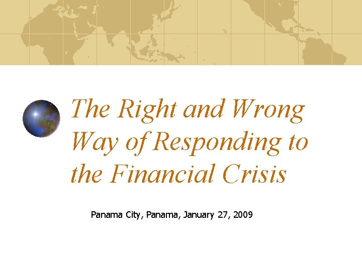 The Right and Wrong Way of Responding to the Financial Crisis Panama City, Panama,