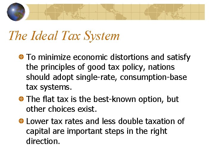 The Ideal Tax System To minimize economic distortions and satisfy the principles of good
