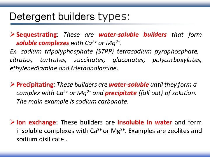 Detergent builders types: Ø Sequestrating: These are water-soluble builders that form soluble complexes with
