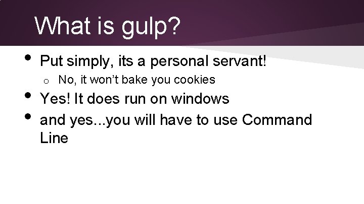 What is gulp? • • • Put simply, its a personal servant! o No,