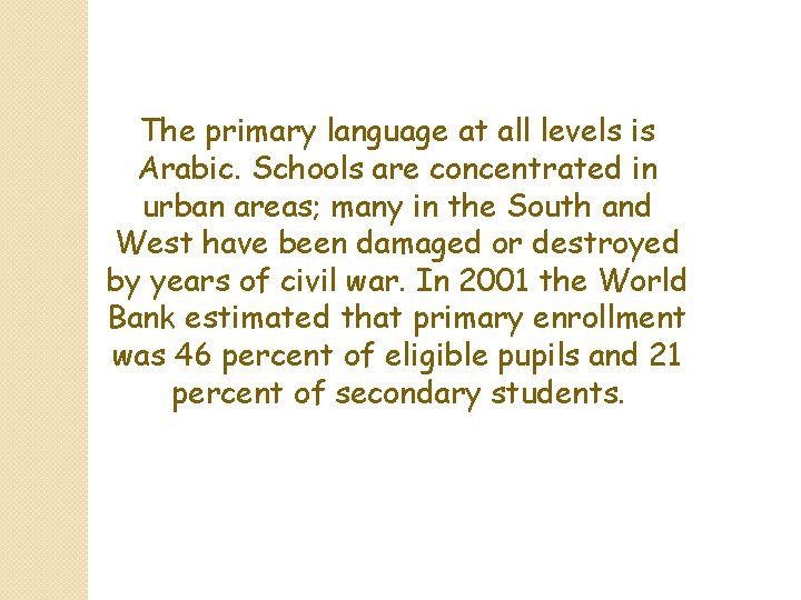 The primary language at all levels is Arabic. Schools are concentrated in urban areas;