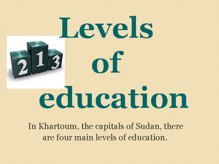 Levels of education In Khartoum, the capitals of Sudan, there are four main levels