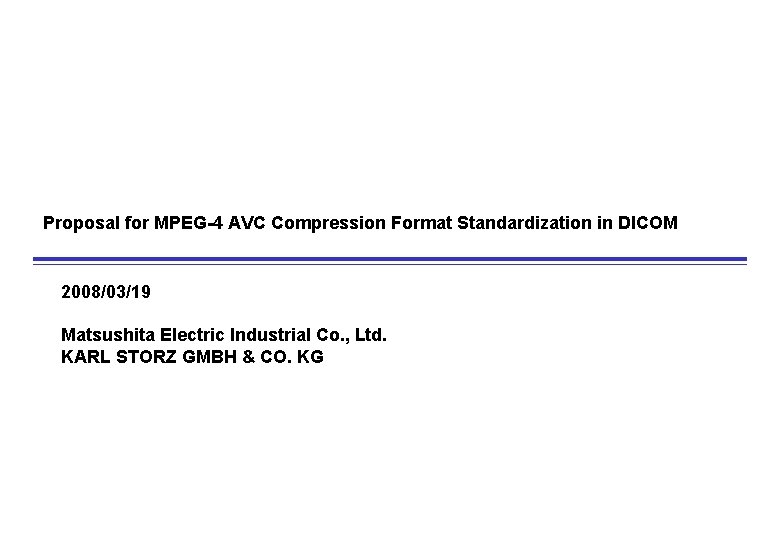 Proposal for MPEG-4 AVC Compression Format Standardization in DICOM 2008/03/19 Matsushita Electric Industrial Co.