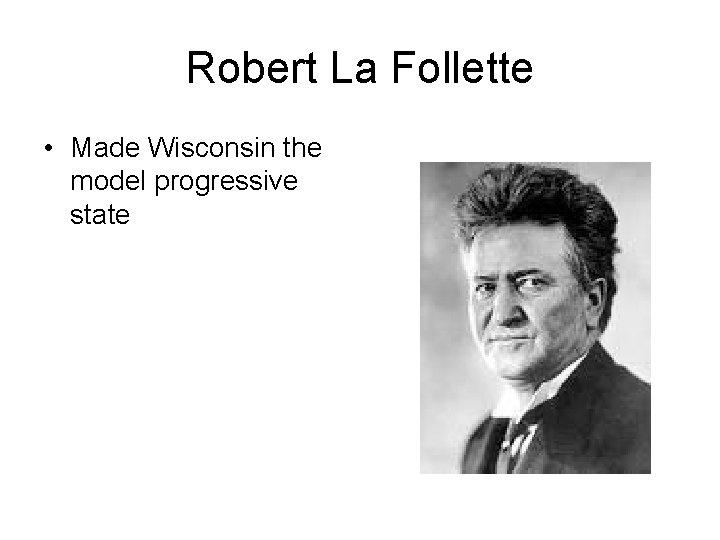 Robert La Follette • Made Wisconsin the model progressive state 