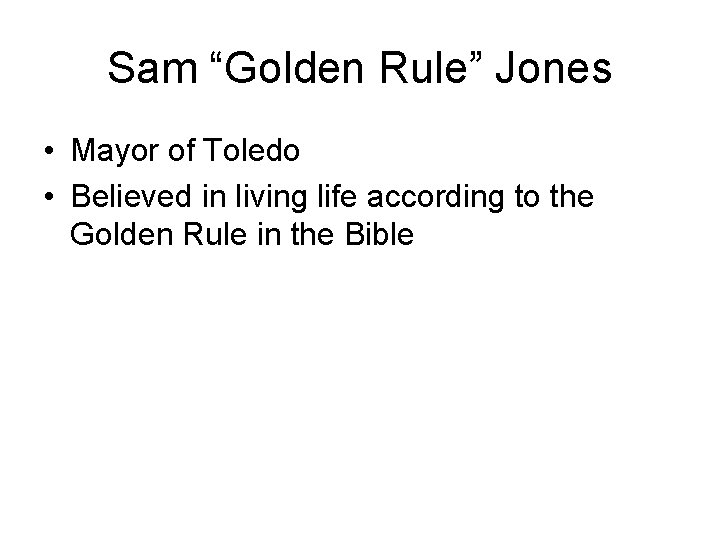 Sam “Golden Rule” Jones • Mayor of Toledo • Believed in living life according