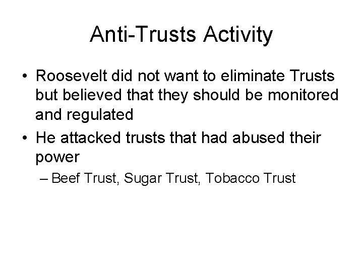 Anti-Trusts Activity • Roosevelt did not want to eliminate Trusts but believed that they