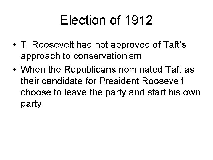 Election of 1912 • T. Roosevelt had not approved of Taft’s approach to conservationism Election of 1912 • T. Roosevelt had not approved of Taft’s approach to conservationism