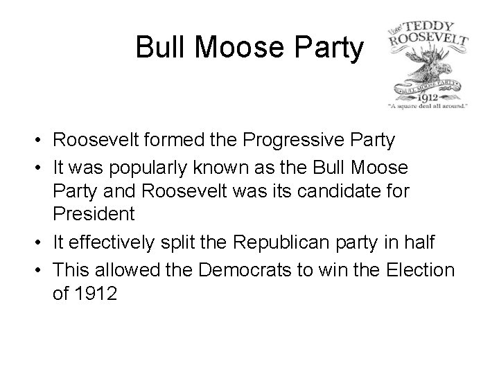 Bull Moose Party • Roosevelt formed the Progressive Party • It was popularly known