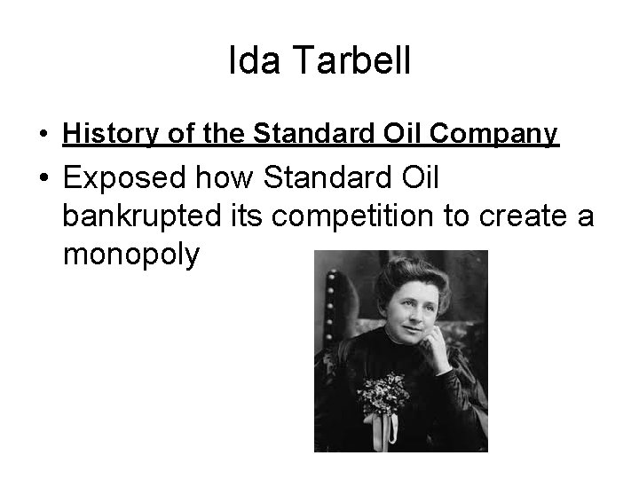 Ida Tarbell • History of the Standard Oil Company • Exposed how Standard Oil