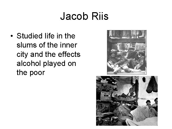 Jacob Riis • Studied life in the slums of the inner city and the