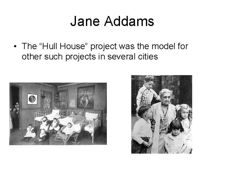 Jane Addams • The “Hull House” project was the model for other such projects