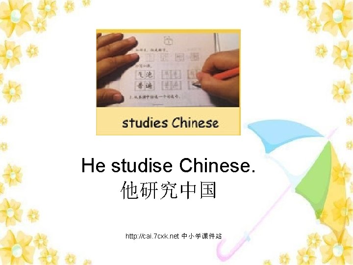 He studise Chinese. 他研究中国 http: //cai. 7 cxk. net 中小学课件站 