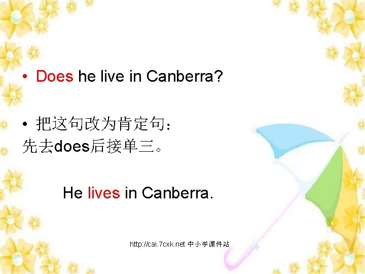  • Does he live in Canberra? • 把这句改为肯定句： 先去does后接单三。 He lives in Canberra.