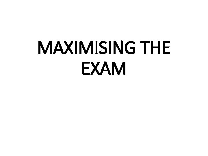 MAXIMISING THE EXAM 