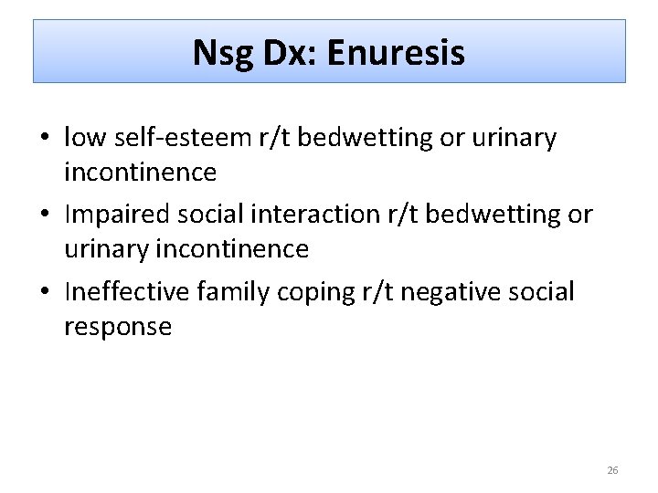 Nsg Dx: Enuresis • low self-esteem r/t bedwetting or urinary incontinence • Impaired social