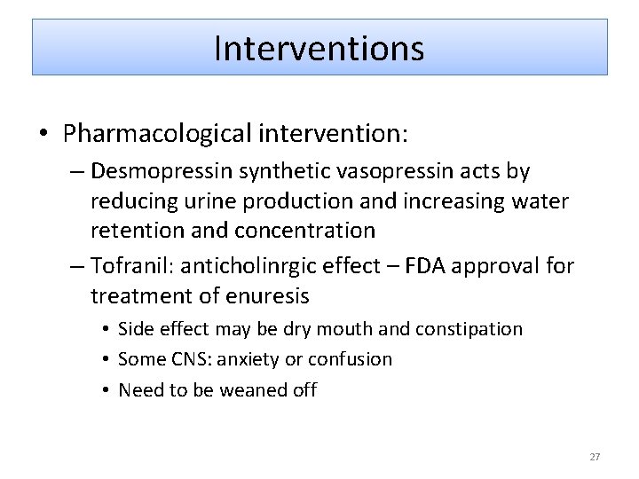Interventions • Pharmacological intervention: – Desmopressin synthetic vasopressin acts by reducing urine production and